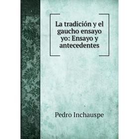 

Книга La tradición y el gaucho ensayo yo: Ensayo y antecedentes