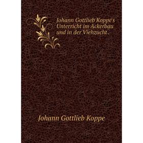 

Книга Johann Gottlieb Koppe's Unterricht im Ackerbau und in der Viehzucht.