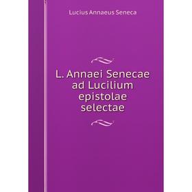 

Книга L. Annaei Senecae ad Lucilium epistolae selectae