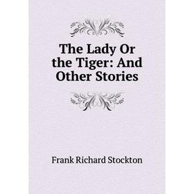 

Книга The Lady Or the Tiger: And Other Stories. Frank Richard Stockton