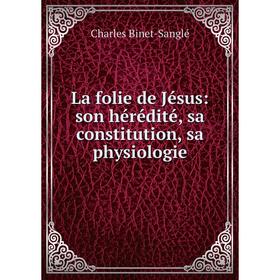 

Книга La folie de Jésus: son hérédité, sa constitution, sa physiologie