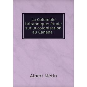 

Книга La Colombie britannique: étude sur la colonisation au Canada