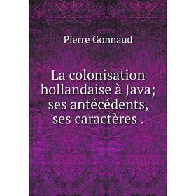 

Книга La colonisation hollandaise à Java; ses antécédents, ses caractères.