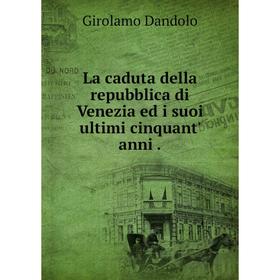 

Книга La caduta della repubblica di Venezia ed i suoi ultimi cinquant' anni.