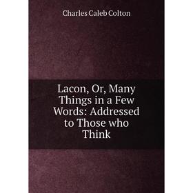 

Книга Lacon, Or, Many Things in a Few Words: Addressed to Those who Think