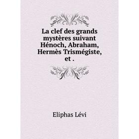 

Книга La clef des grands mystères suivant Hénoch, Abraham, Hermès Trismégiste