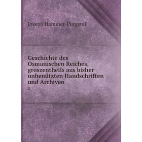 

Книга Geschichte des Osmanischen Reiches, groszentheils aus bisher unbenützten Handschriften und Archiven 1. Hammer-Purgstall Joseph