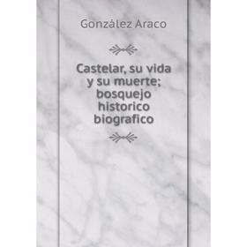 

Книга Castelar, su vida y su muerte; bosquejo historico biografico. González Araco
