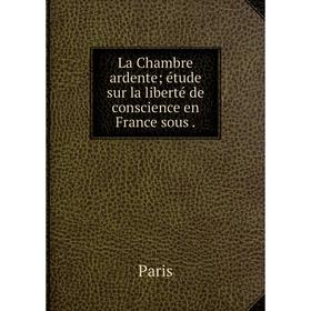 

Книга La Chambre ardente; étude sur la liberté de conscience en France sous.