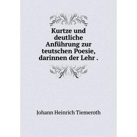 

Книга Kurtze und deutliche Anführung zur teutschen Poesie, darinnen der Lehr