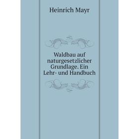 

Книга Waldbau auf naturgesetzlicher Grundlage. Ein Lehr- und Handbuch. Heinrich Mayr