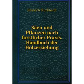 

Книга Säen und Pflanzen nach forstlicher Praxis. Handbuch der Holzerziehung. Heinrich Burckhardt