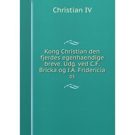 

Книга Kong Christian den fjerdes egenhaendige breve. Udg. ved C. F. Bricka og J. A. Fridericia03
