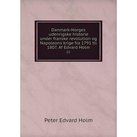 

Книга Danmark-Norges udenrigske historie under franske revolution og Napoleons krige fra 1791 til 1807. Af Edvard Holm 02. Peter Edvard Holm