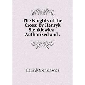 

Книга The Knights of the Cross: By Henryk Sienkiewiez. Authorized and. Sienkiewicz Henryk