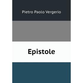 

Книга Epistole. Pietro Paolo Vergerio