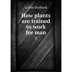 

Книга How plants are trained to work for man 7. Luther Burbank