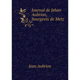 

Книга Journal de Jehan Aubrion, bourgeois de Metz