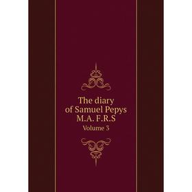 

Книга The diary of Samuel Pepys M.A. F.R.S. Volume 3. Samuel Pepys