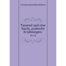 

Книга Tausend und eine Nacht, arabische Erzählungen; 10-12. Christian Maximilian Habicht