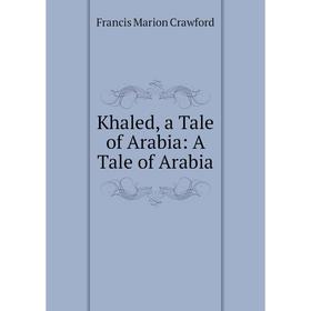 

Книга Khaled, a Tale of Arabia: A Tale of Arabia