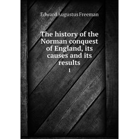 

Книга The history of the Norman conquest of England, its causes and its results 1. Edward Augustus Freeman