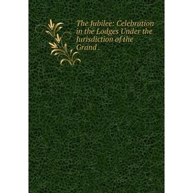 

Книга The Jubilee: Celebration in the Lodges Under the Jurisdiction of the Grand