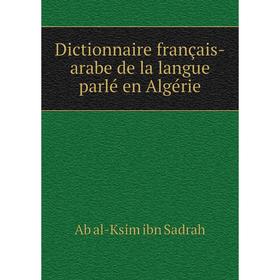 

Книга Dictionnaire français-arabe de la langue parlé en Algérie. Ab al-Ksim ibn Sadrah