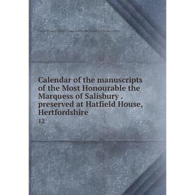

Книга Calendar of the manuscripts of the Most Honourable the Marquess of Salisbury. preserved at Hatfield House, Hertfordshire 12. Great Britain. Roya