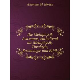 

Книга Die Metaphysik Avicennas, enthaltend die Metaphysik, Theologie, Kosmologie und Ethik. Avicenna, M. Horten