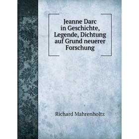

Книга Jeanne Darc in Geschichte, Legende, Dichtung auf Grund neuerer Forschung