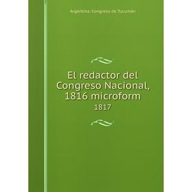 

Книга El redactor del Congreso Nacional, 1816 microform 1817. Argentina. Congreso de Tucumán