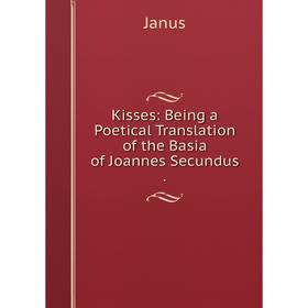 

Книга Kisses: Being a Poetical Translation of the Basia of Joannes Secundus