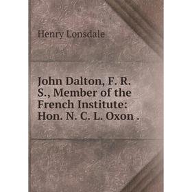 

Книга John Dalton, F. R. S, Member of the French Institute: Hon. N. C. L. Oxon.