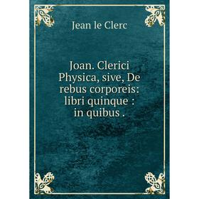 

Книга Joan. Clerici Physica, sive, De rebus corporeis: libri quinque: in quibus.