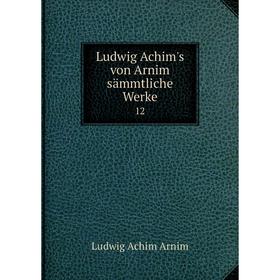 

Книга Ludwig Achim's von Arnim sämmtliche Werke 12