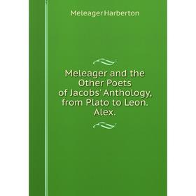 

Книга Meleager and the Other Poets of Jacobs' Anthology, from Plato to Leon Alex