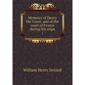

Книга Memoirs of Henry the Great, and of the court of France during his reign1