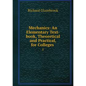 

Книга Mechanics: An Elementary Text-book, Theoretical and Practical, for Colleges 1