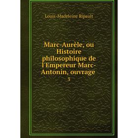 

Книга Marc-Aurèle, ou Histoire philosophique de l'Empereur Marc-Antonin, ouvrage 3
