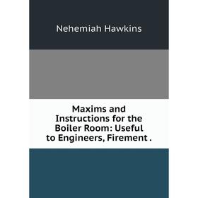 

Книга Maxims and Instructions for the Boiler Room: Useful to Engineers, Firement
