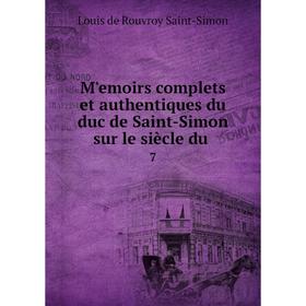 

Книга Mʹemoirs complets et authentiques du duc de Saint-Simon sur le siècle du 7