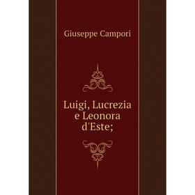 

Книга Luigi, Lucrezia e Leonora d'Este;