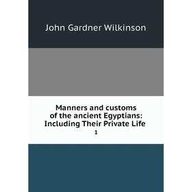 

Книга Manners and customs of the ancient Egyptians: Including Their Private Life1