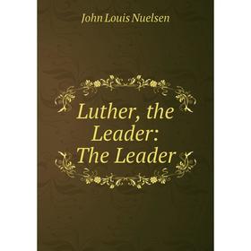 

Книга Luther, the Leader: The Leader