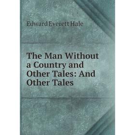 

Книга The Man Without a Country and Other Tales: And Other Tales. Edward Everett Hale