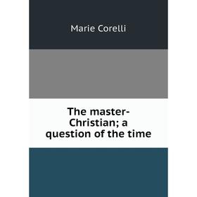 

Книга The master-Christian; a question of the time. Marie Corelli