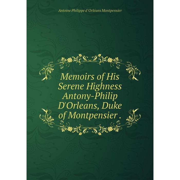 фото Книга memoirs of his serene highness antony-philip d'orleans, duke of montpensier nobel press