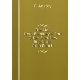 

Книга The Man from Blankley's: And Other Sketches Reprinted from Punch. F. Anstey