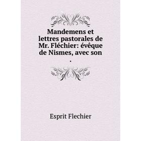 

Книга Mandemens et lettres pastorales de Mr Fléchier: évêque de Nismes, avec son